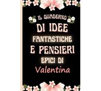il quaderno di idee fantastiche e pensieri epici di Valentina: Bellissimo regalo per ragazze e donne con il nome Valentina un taccuino a righe personalizzato per Valentina