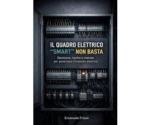 IL QUADRO ELETTRICO “SMART” NON BASTA: Decisione, rischio e metodo per governare l’impianto elettrico