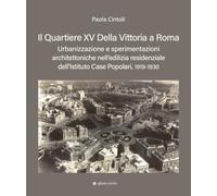 Il quartiere XV Della Vittoria a Roma. Urbanizzazione e sperimentazioni architettoniche nell’edilizia residenziale dell’Istituto Case Popolari, 1919-1930