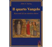 Il quarto Vangelo. Racconti di un mistico ebraico - Spong John Shelby