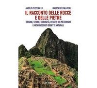 Il racconto delle rocce e delle pietre. Origine, storie, curiosità, utilizzi dei più comuni e misconosciuti oggetti naturali