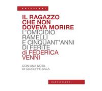 Il ragazzo che non doveva morire. L’omicidio Ramelli e cinquant’anni di ferite [