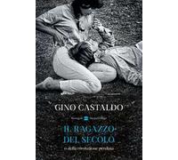 IL RAGAZZO DEL SECOLO O DELLA RIVOLUZIONE PERDUTA - CASTALDO GINO -