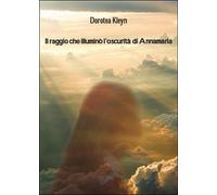 Il raggio che illuminò l’oscurità di Annamaria, Dorotea Kleyn, 2016, Youcanp.