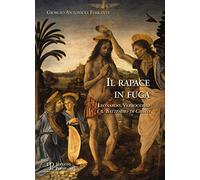 Il rapace in fuga. Leonardo, Verrocchio e il battesimo di Cristo. Ediz. illustrata