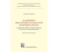 Il rapporto tra contratti collettivi di diverso livello. La gestione del conflitto tra relazioni industriali, criteri esterni e contratti di prossimità
