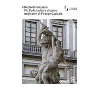 Il Ratto di Polissena. Pio Fedi scultore classico negli anni di Firenze capitale. Catalogo della mostra (Firenze, 24 novembre 2018-10 marzo 2019). Ediz. a colori