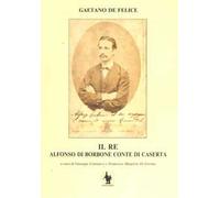 Il re. Alfonso di Borbone conte di Caserta