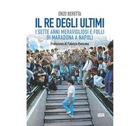 Il re degli ultimi. I sette anni meravigliosi e folli di Maradona a Napoli
