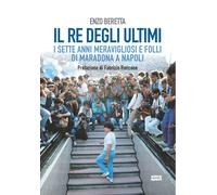 Il re degli ultimi. I sette anni meravigliosi e folli di Maradona a Napoli...