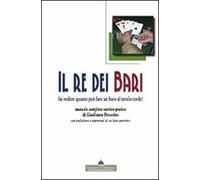 Il re dei bari. Fai vedere quanto può fare un baro al tavolo verde! Manuale completo teorico-pratico con prefazione e interventi di un baro anonimo