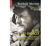 Il re dei ghiacci. Willo Welzenbach, innovatore e spirito libero