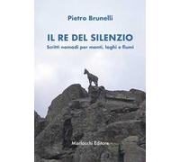 Il re del silenzio. Scritti nomadi per monti, laghi e fiumi