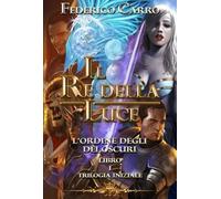 Il Re della Luce l’Ordine degli Dèi Oscuri (Vol.1 -Federico Carro