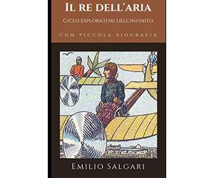 Il re dell'Aria: Secondo romanzo del "Ciclo degli esploratori dell'infinito" di Emilio Salgari + Piccola biografia