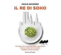 Il re di Soho. Avventure di un pioniere della ristorazione italiana a New York tra attori, modelle e fiumi di dollari