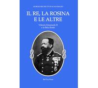 IL RE, LA ROSINA E LE ALTRE: Vittorio Emanuele II e la Bela Rosin