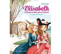 Il regalo della regina. Elisabeth principessa alla corte di Francia