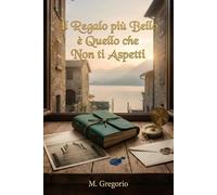 Il Regalo più Bello è Quello che Non ti Aspetti: Un romanzo rosa emozionante e commovente. Tra misteriosi regali, segreti del passato e un amore inatteso, una storia di rinascita che tocca il cuore.