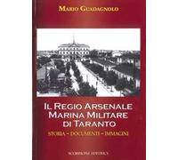 Il Regio Arsenale Marina Militare di Taranto. Storia, documenti, immagini