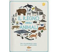 Il regno degli animali. Una straordinaria guida alla loro classificazione ...