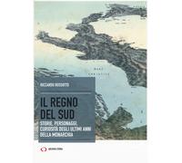 Il regno del Sud. Storie, personaggi, curiosità degli ultimi anni della mo...