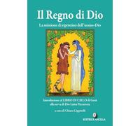 Il regno di Dio. La missione di ripristino dell'uomo-Dio. Introduzione al Libro di Cielo di Gesù alla serva di Dio Luisa Piccarreta