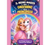 IL REGNO MAGICO DEGLI UNICORNI E DELLE PRINCIPESSE: 100 Disegni Magici da Colorare per Bambini dai 4 ai 7 Anni - 100 DISEGNI DA COLORARE