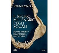 Il regno millenario degli squali. Storia e preistoria del predatore incontrastato degli oceani