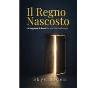 Il Regno Nascosto: La Saggezza di Gesù per una Vita Trasformata