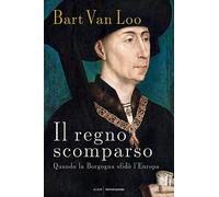 Il regno scomparso. Quando la Borgogna sfidò l'Europa