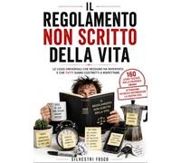 IL REGOLAMENTO NON SCRITTO DELLA VITA: Le leggi universali che nessuno ha inventato e che tutti siamo costretti a rispettare