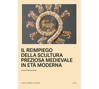 Il reimpiego della scultura preziosa medievale in Età moderna - Ameri G. (cur.)