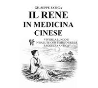 Il Rene in medicina cinese: Vivere a lungo in salute con l'aiuto della saggezza antica