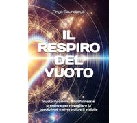 IL RESPIRO DEL VUOTO: Vuoto interiore, mindfulness e presenza per risvegliare la percezione e vivere oltre il visibile