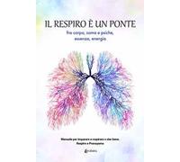 Il respiro è un ponte fra corpo, soma e psiche, essenza, energia. Manuale per imparare a respirare e star bene. Respiro e Pranayama