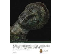 Il restauro dei grandi bronzi archeologici. Laboratorio aperto per la Vittoria Alata di Brescia