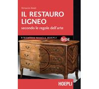 IL RESTAURO LIGNEO SECONDO LE REGOLE DELL'ARTE - AMATI FERRUCCIO - HOEPLI