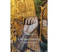 Il retablo perduto. Cronografia di un'ipotesi. Ediz. illustrata