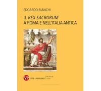 Il «Rex Sacrorum» a Roma e nell'Italia antica. Nuova ediz. - Bianchi Edoardo