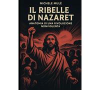 Il ribelle di Nazareth: Anatomia di una rivoluzione nonviolenta