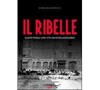 Libri Giancarlo Bocchi - Il Ribelle. Guido Picelli Una Vita Da Rivoluzionario. C