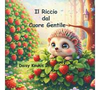 Il Riccio dal Cuore Gentile: La vera bellezza è dentro di noi: Un libro per bambini sulla gentilezza per imparare a guardare oltre l'aspetto esteriore.