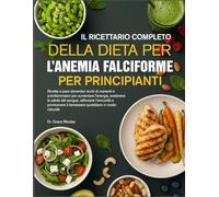 IL RICETTARIO COMPLETO DELLA DIETA PER L’ANEMIA FALCIFORME PER PRINCIPIANTI: Ricette e piani alimentari ricchi di nutrienti e antinfiammatori per ... sostenere la salute del sangue, rafforzare l’