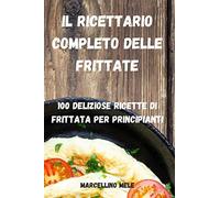 Il Ricettario Completo Delle Frittate: 100 Deliziose Ricette Di Frittata Per Principianti