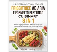 IL RICETTARIO COMPLETO PER FRIGGITRICE AD ARIA E FORNETTO ELETTRICO CUISINART 8 IN 1: Ricette quotidiane facili per principianti per friggere ad aria, cuocere, arrostire e grigliare