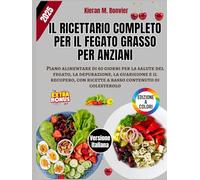 Il Ricettario Completo per il Fegato Grasso per Anziani: Piano alimentare di 60 giorni per la salute del fegato, la depurazione, la guarigione e il ... con ricette a basso contenuto di colesterolo