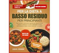 Il Ricettario Completo Per La Dieta A Basso Residuo Per Principianti: Pasti semplici e facilmente digeribili per ridurre lo stress digestivo, ... a basso residuo facile per i principianti.
