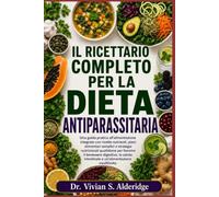 IL RICETTARIO COMPLETO PER LA DIETA ANTIPARASSITARIA: Una guida pratica all'alimentazione integrale con ricette nutrienti, piani alimentari semplici e ... digestivo, la salute intestinale e un'alimen