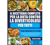 IL RICETTARIO COMPLETO PER LA DIETA CONTRO LA DIVERTICOLOSI PER TUTTI: Ricette semplici e nutrienti abbinate a strategie di pianificazione dei pasti ... i sintomi della diverticolosi, migliorare